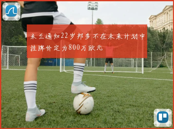 米兰通知22岁邦多不在未来计划中挂牌价定为800万欧元