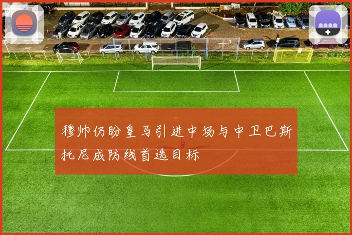 穆帅仍盼皇马引进中场与中卫巴斯托尼成防线首选目标