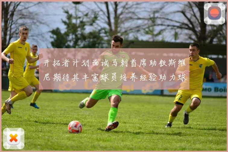 开拓者计划面试马刺首席助教斯维尼期待其丰富球员培养经验助力球队发展