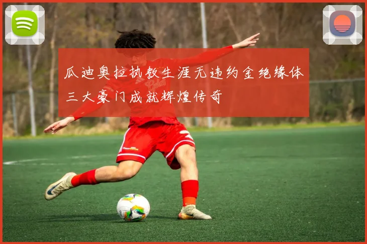 瓜迪奥拉执教生涯无违约金绝缘体三大豪门成就辉煌传奇