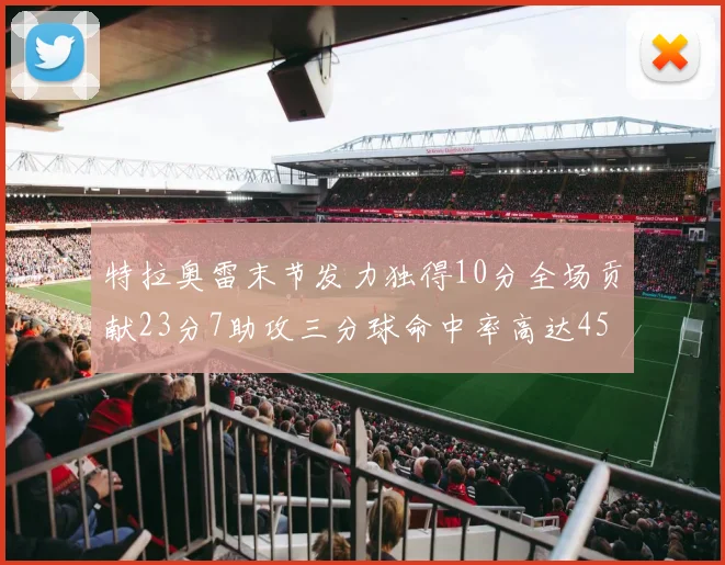 特拉奥雷末节发力独得10分全场贡献23分7助攻三分球命中率高达45