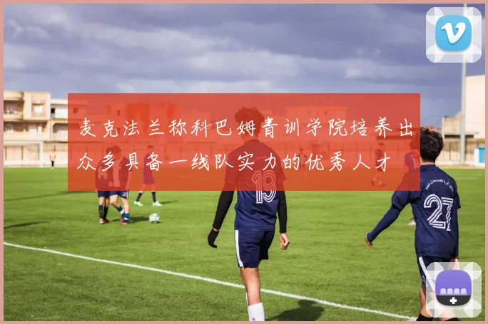 麦克法兰称科巴姆青训学院培养出众多具备一线队实力的优秀人才