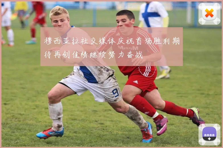 穆西亚拉社交媒体庆祝首场胜利期待再创佳绩继续努力奋战