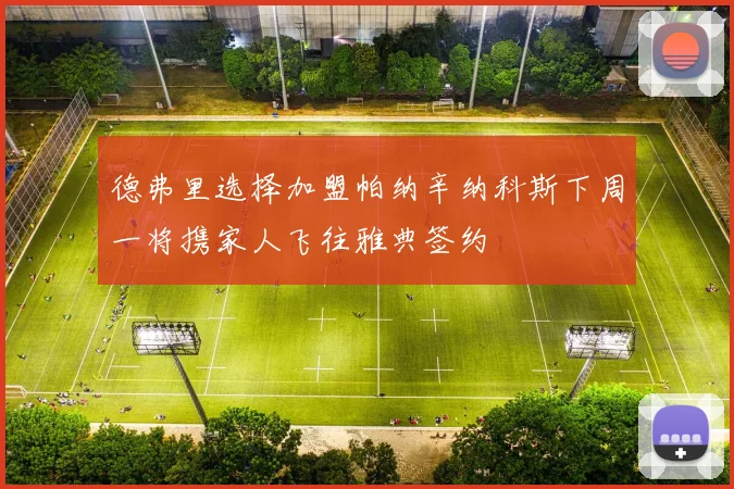德弗里选择加盟帕纳辛纳科斯下周一将携家人飞往雅典签约