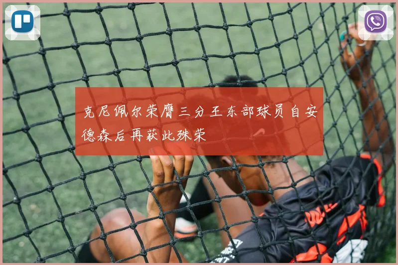 克尼佩尔荣膺三分王东部球员自安德森后再获此殊荣