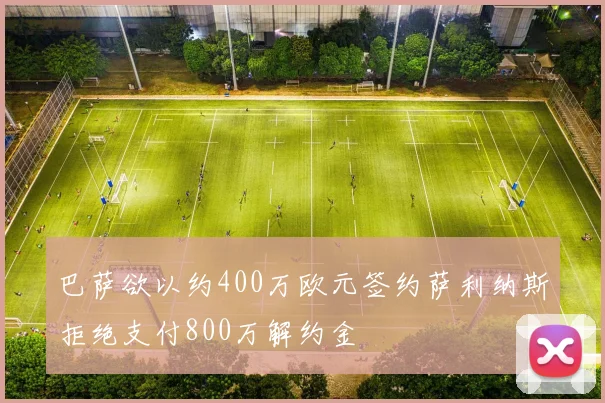 巴萨欲以约400万欧元签约萨利纳斯拒绝支付800万解约金