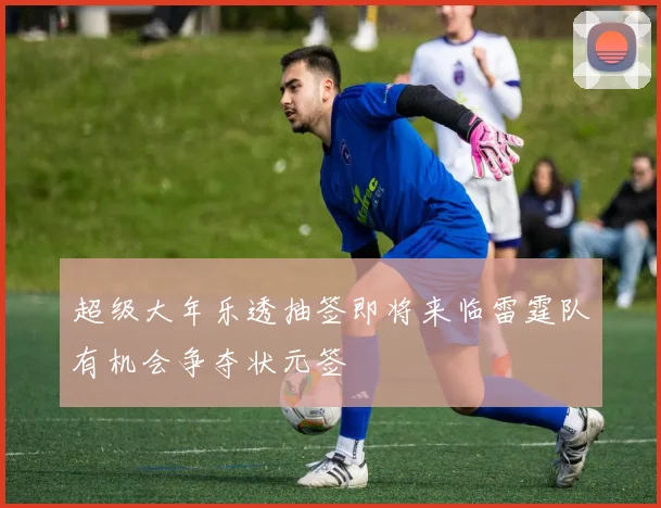 超级大年乐透抽签即将来临雷霆队有机会争夺状元签