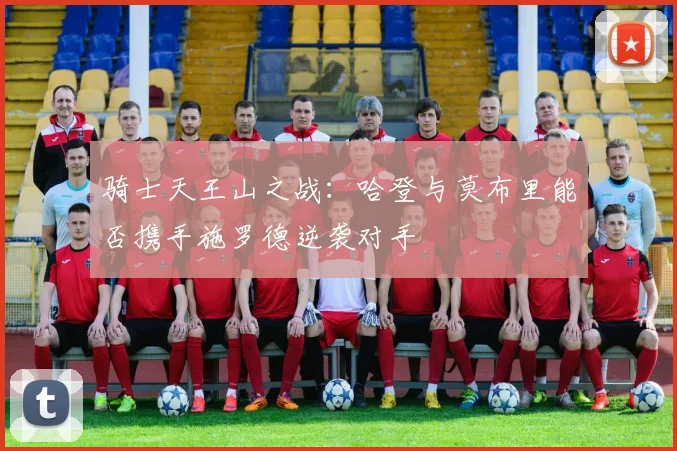 骑士天王山之战：哈登与莫布里能否携手施罗德逆袭对手
