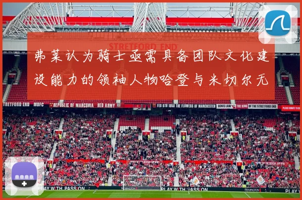 弗莱认为骑士亟需具备团队文化建设能力的领袖人物哈登与米切尔无法胜任